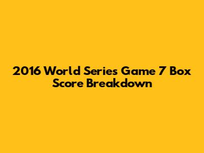 2016 World Series Game 7 Box Score Breakdown