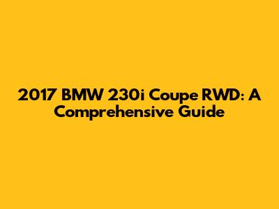 2017 BMW 230i Coupe RWD: A Comprehensive Guide