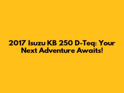 2017 Isuzu KB 250 D-Teq: Your Next Adventure Awaits!