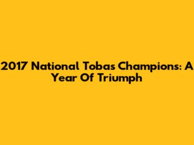 2017 National Tobas Champions: A Year Of Triumph