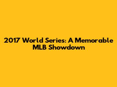 2017 World Series: A Memorable MLB Showdown