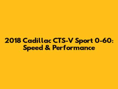 2018 Cadillac CTS-V Sport 0-60: Speed & Performance