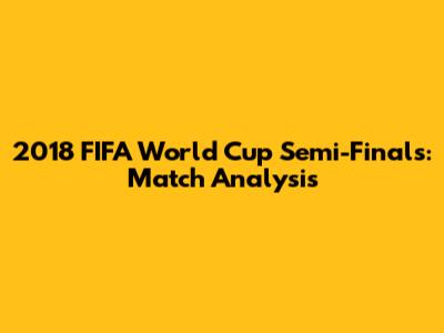 2018 FIFA World Cup Semi-Finals: Match Analysis
