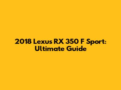 2018 Lexus RX 350 F Sport: Ultimate Guide