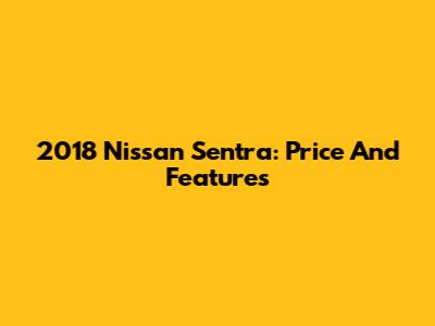 2018 Nissan Sentra: Price And Features