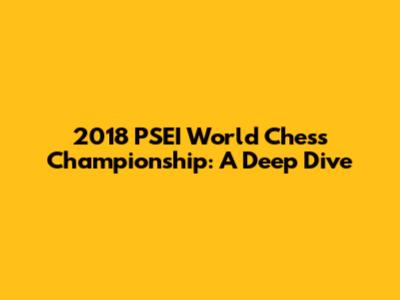 2018 PSEI World Chess Championship: A Deep Dive