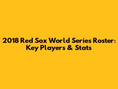 2018 Red Sox World Series Roster: Key Players & Stats