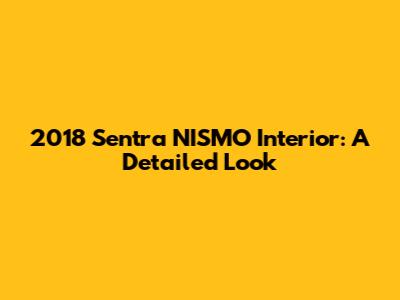 2018 Sentra NISMO Interior: A Detailed Look