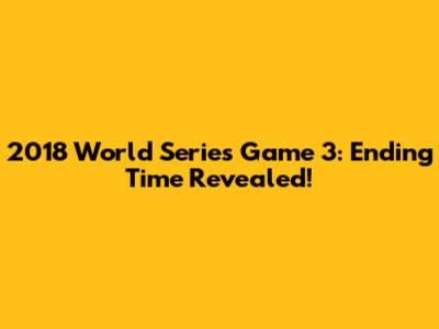 2018 World Series Game 3: Ending Time Revealed!
