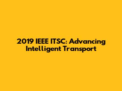 2019 IEEE ITSC: Advancing Intelligent Transport