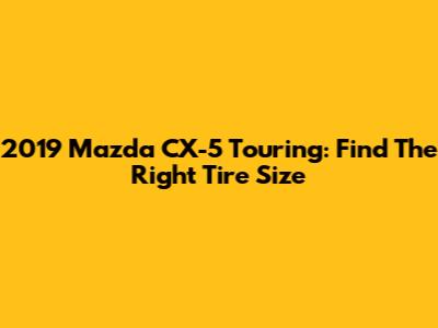 2019 Mazda CX-5 Touring: Find The Right Tire Size