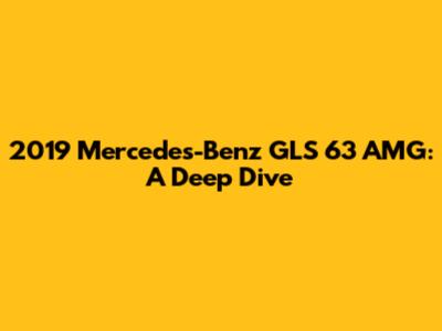 2019 Mercedes-Benz GLS 63 AMG: A Deep Dive