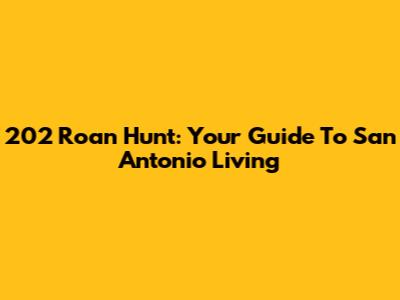 202 Roan Hunt: Your Guide To San Antonio Living