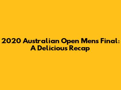 2020 Australian Open Men's Final: A Delicious Recap