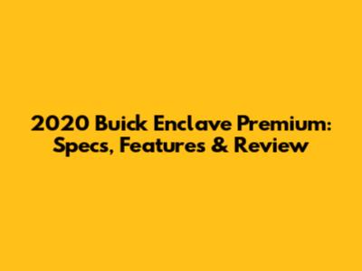 2020 Buick Enclave Premium: Specs, Features & Review