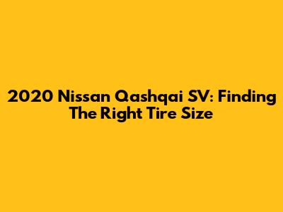 2020 Nissan Qashqai SV: Finding The Right Tire Size