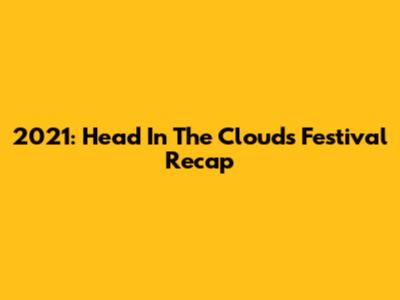 2021: Head In The Clouds Festival Recap