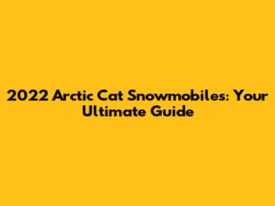 2022 Arctic Cat Snowmobiles: Your Ultimate Guide