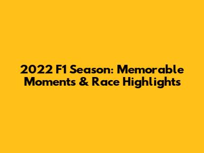 2022 F1 Season: Memorable Moments & Race Highlights