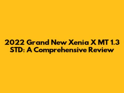 2022 Grand New Xenia X MT 1.3 STD: A Comprehensive Review