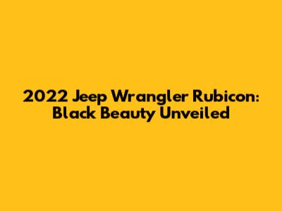 2022 Jeep Wrangler Rubicon: Black Beauty Unveiled