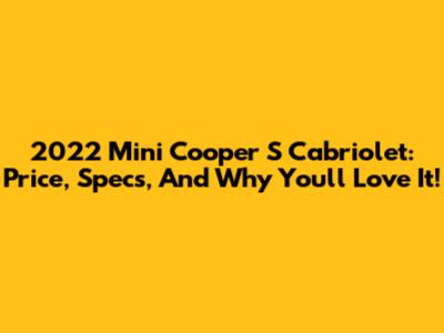 2022 Mini Cooper S Cabriolet: Price, Specs, And Why You'll Love It!
