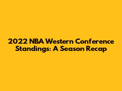 2022 NBA Western Conference Standings: A Season Recap