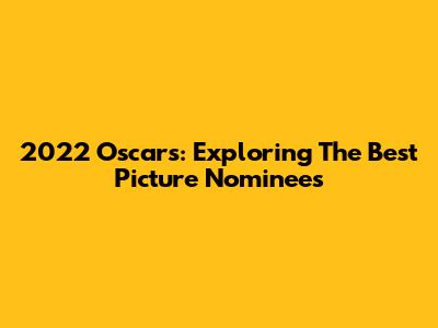 2022 Oscars: Exploring The Best Picture Nominees