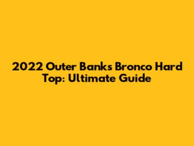 2022 Outer Banks Bronco Hard Top: Ultimate Guide