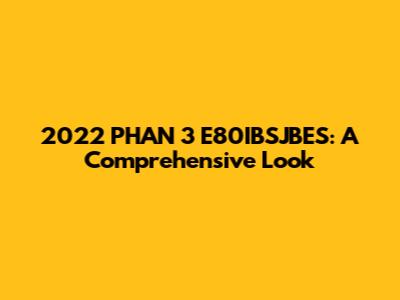 2022 PHAN 3 E80IBSJBES: A Comprehensive Look