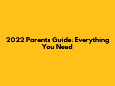 2022 Parents Guide: Everything You Need