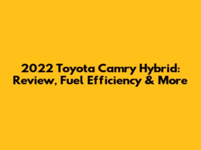 2022 Toyota Camry Hybrid: Review, Fuel Efficiency & More