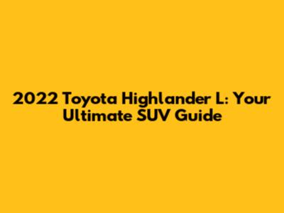 2022 Toyota Highlander L: Your Ultimate SUV Guide
