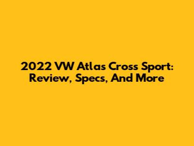 2022 VW Atlas Cross Sport: Review, Specs, And More