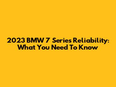 2023 BMW 7 Series Reliability: What You Need To Know
