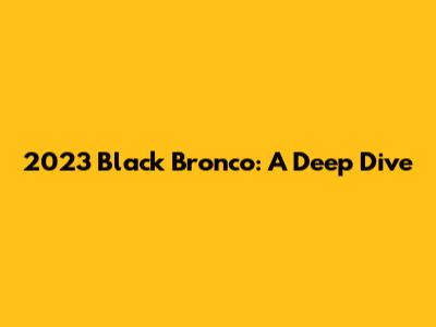 2023 Black Bronco: A Deep Dive