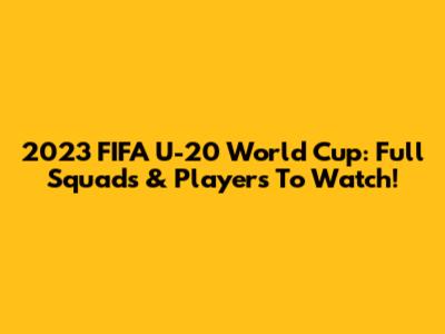 2023 FIFA U-20 World Cup: Full Squads & Players To Watch!