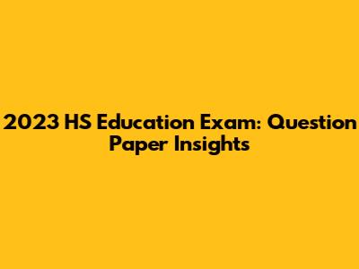 2023 HS Education Exam: Question Paper Insights
