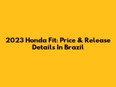 2023 Honda Fit: Price & Release Details In Brazil