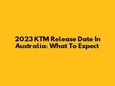 2023 KTM Release Date In Australia: What To Expect