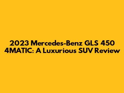 2023 Mercedes-Benz GLS 450 4MATIC: A Luxurious SUV Review