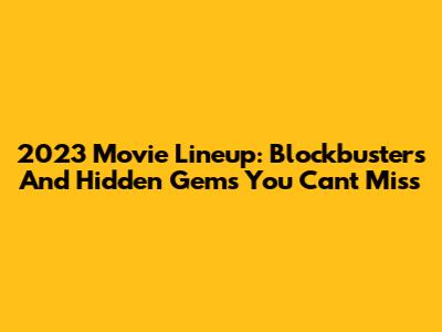 2023 Movie Lineup: Blockbusters And Hidden Gems You Can't Miss