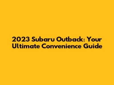 2023 Subaru Outback: Your Ultimate Convenience Guide