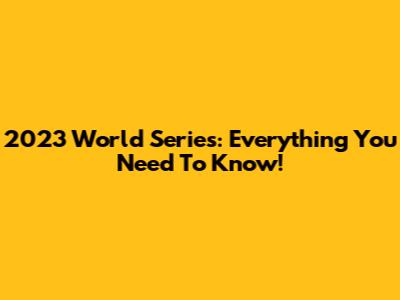 2023 World Series: Everything You Need To Know!