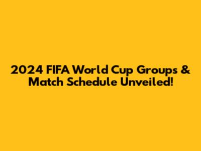 2024 FIFA World Cup Groups & Match Schedule Unveiled!