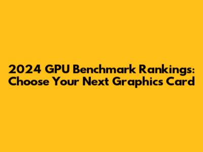 2024 GPU Benchmark Rankings: Choose Your Next Graphics Card