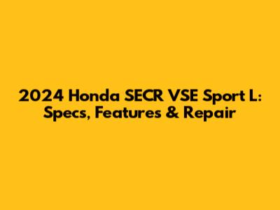 2024 Honda SECR VSE Sport L: Specs, Features & Repair