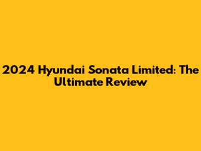 2024 Hyundai Sonata Limited: The Ultimate Review