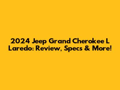 2024 Jeep Grand Cherokee L Laredo: Review, Specs & More!