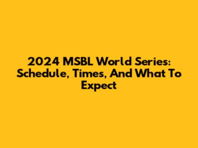 2024 MSBL World Series: Schedule, Times, And What To Expect